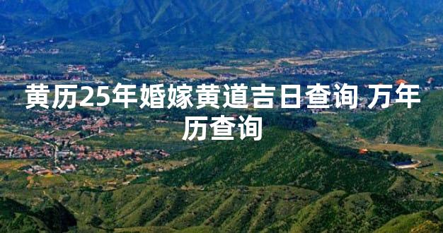 黄历25年婚嫁黄道吉日查询 万年历查询
